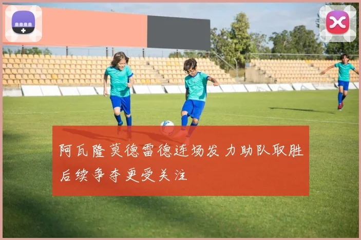 阿瓦隆莫德雷德连场发力助队取胜后续争夺更受关注