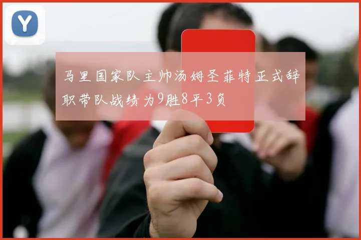 马里国家队主帅汤姆圣菲特正式辞职带队战绩为9胜8平3负