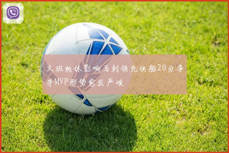 文班轮休影响马刺领先快船20分争夺MVP形势愈发严峻
