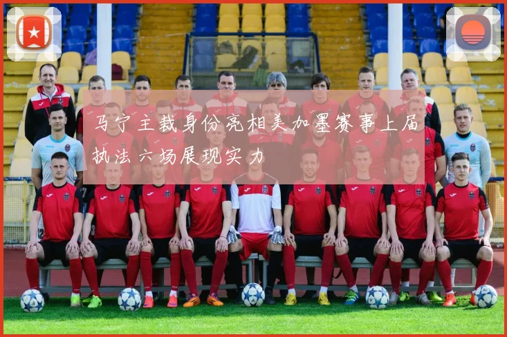 马宁主裁身份亮相美加墨赛事上届执法六场展现实力