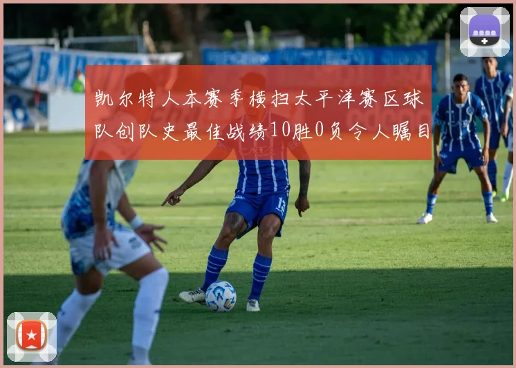 凯尔特人本赛季横扫太平洋赛区球队创队史最佳战绩10胜0负令人瞩目