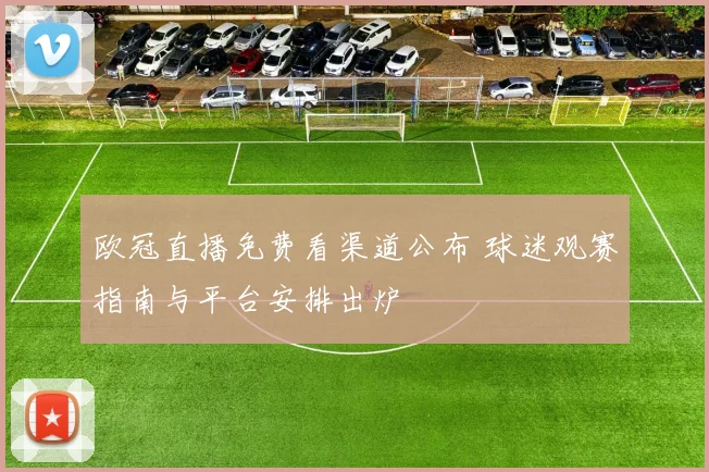 欧冠直播免费看渠道公布 球迷观赛指南与平台安排出炉