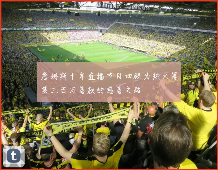 詹姆斯十年直播节目回顾为热火筹集三百万善款的慈善之路
