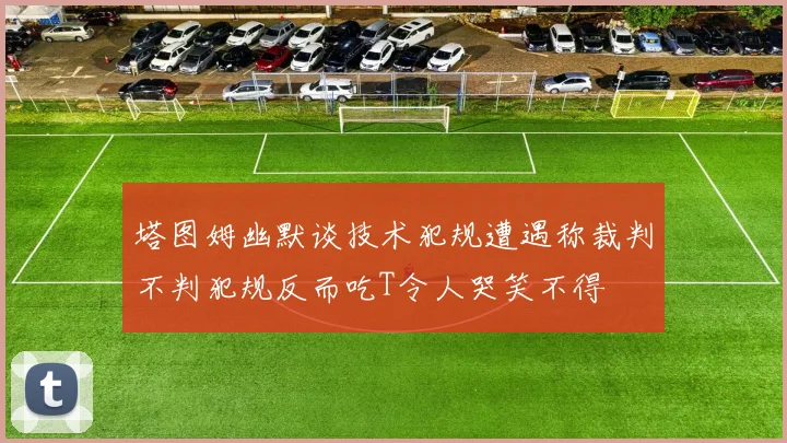 塔图姆幽默谈技术犯规遭遇称裁判不判犯规反而吃T令人哭笑不得