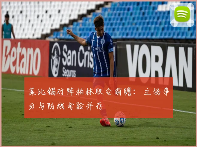 莱比锡对阵柏林联合前瞻：主场争分与防线考验并存