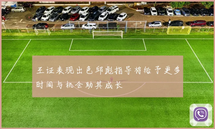 王证表现出色邱彪指导将给予更多时间与机会助其成长