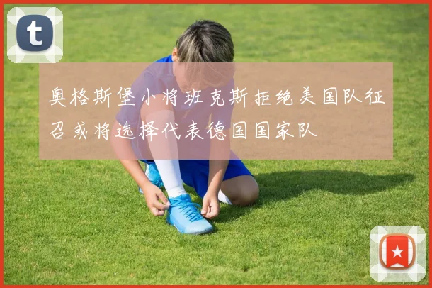奥格斯堡小将班克斯拒绝美国队征召或将选择代表德国国家队