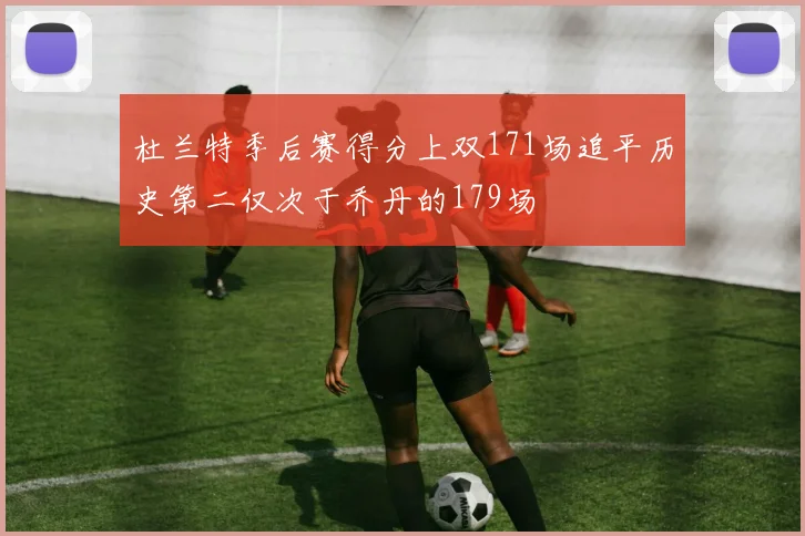 杜兰特季后赛得分上双171场追平历史第二仅次于乔丹的179场