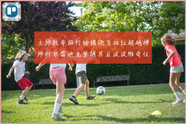 主帅胜率排行榜揭晓马祖拉超越禅师科尔雷迪克紧随其后波波维奇位列第十